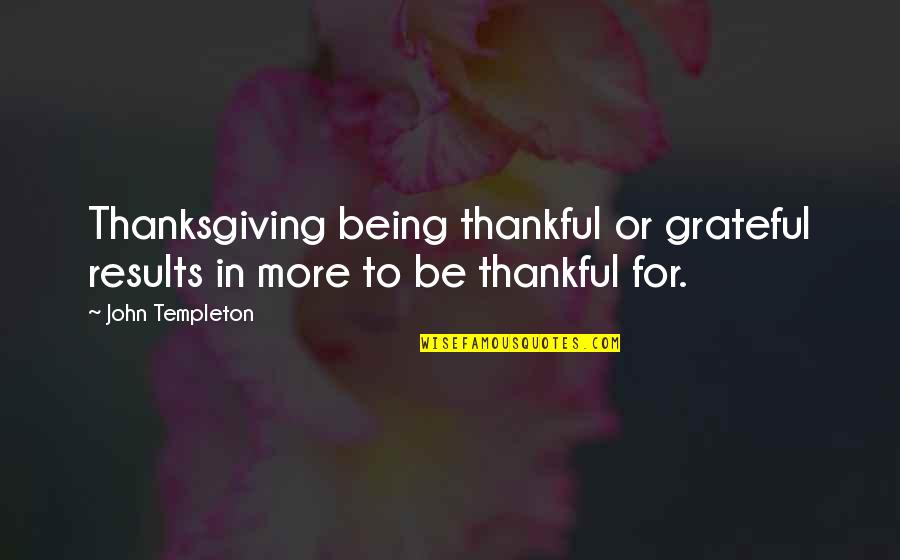 Be Thankful Quotes By John Templeton: Thanksgiving being thankful or grateful results in more