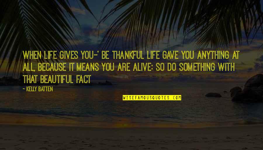 Be Thankful Quotes By Kelly Batten: When life gives you-' be thankful life gave
