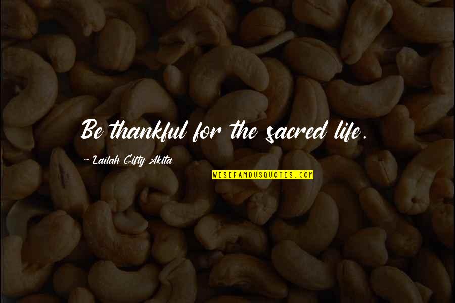 Be Thankful Quotes By Lailah Gifty Akita: Be thankful for the sacred life.