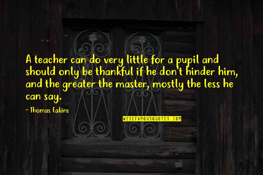 Be Thankful Quotes By Thomas Eakins: A teacher can do very little for a