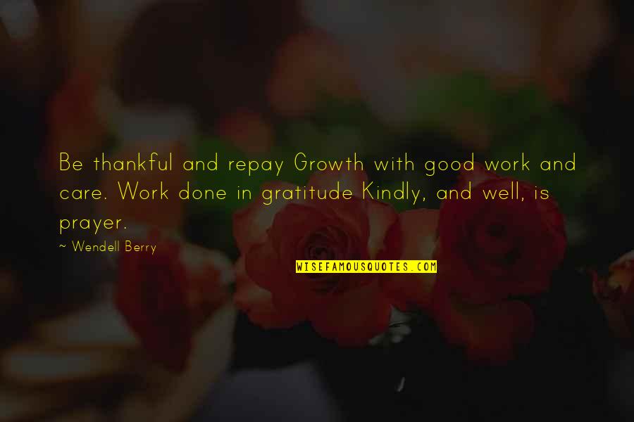 Be Thankful Quotes By Wendell Berry: Be thankful and repay Growth with good work