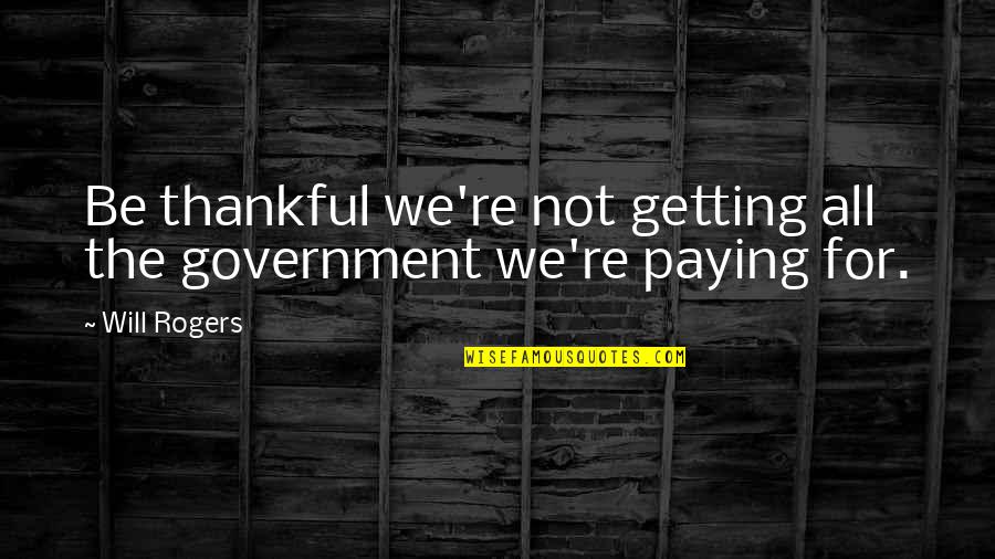 Be Thankful Quotes By Will Rogers: Be thankful we're not getting all the government