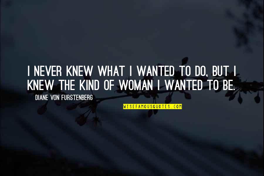 Be That Kind Of Woman Quotes By Diane Von Furstenberg: I never knew what I wanted to do,