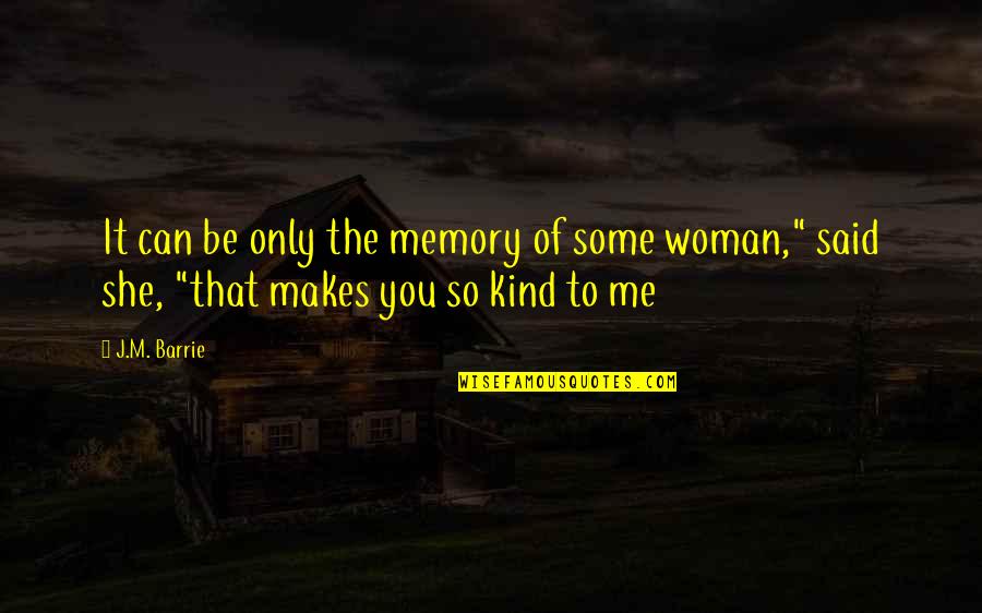 Be That Kind Of Woman Quotes By J.M. Barrie: It can be only the memory of some