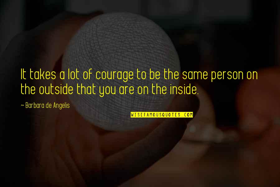 Be That Person Quotes By Barbara De Angelis: It takes a lot of courage to be Be That Person Quotes By Barbara De Angelis: It takes a lot of courage to be