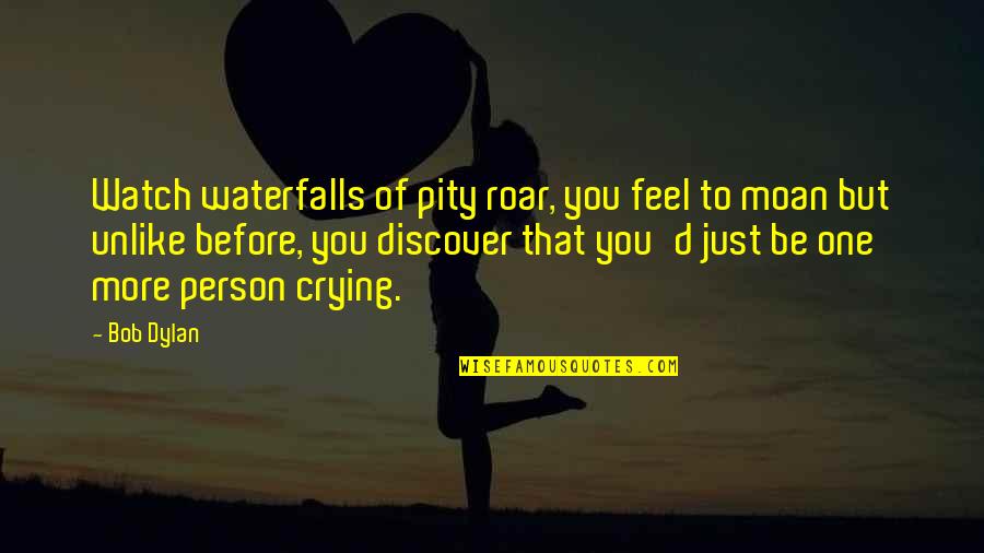 Be That Person Quotes By Bob Dylan: Watch waterfalls of pity roar, you feel to Be That Person Quotes By Bob Dylan: Watch waterfalls of pity roar, you feel to