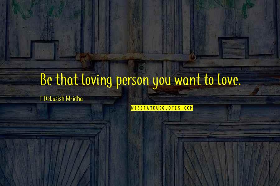 Be That Person Quotes By Debasish Mridha: Be that loving person you want to love.