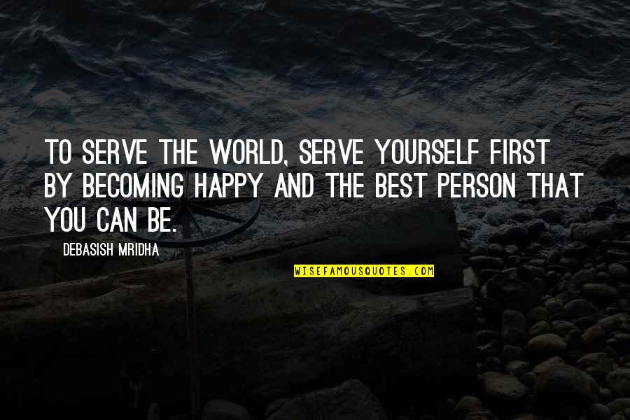 Be That Person Quotes By Debasish Mridha: To serve the world, serve yourself first by Be That Person Quotes By Debasish Mridha: To serve the world, serve yourself first by
