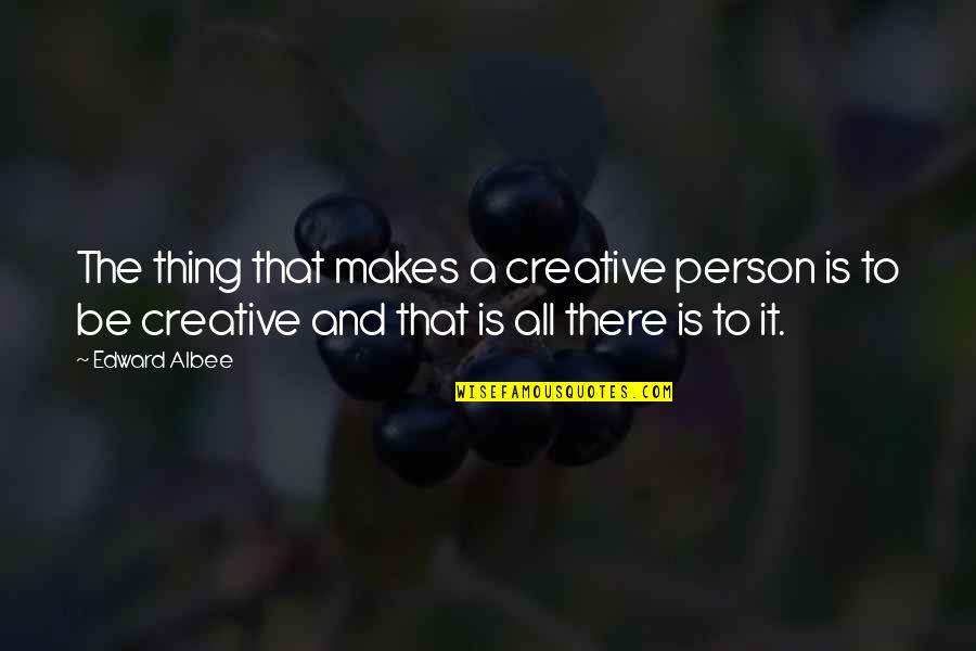 Be That Person Quotes By Edward Albee: The thing that makes a creative person is