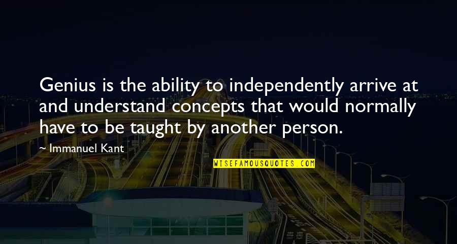 Be That Person Quotes By Immanuel Kant: Genius is the ability to independently arrive at