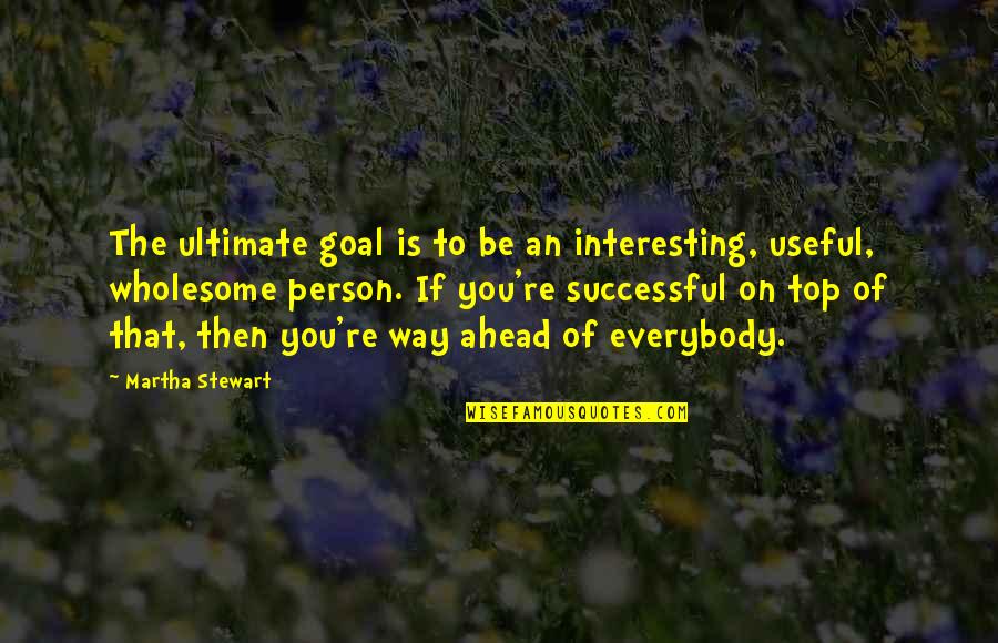Be That Person Quotes By Martha Stewart: The ultimate goal is to be an interesting,