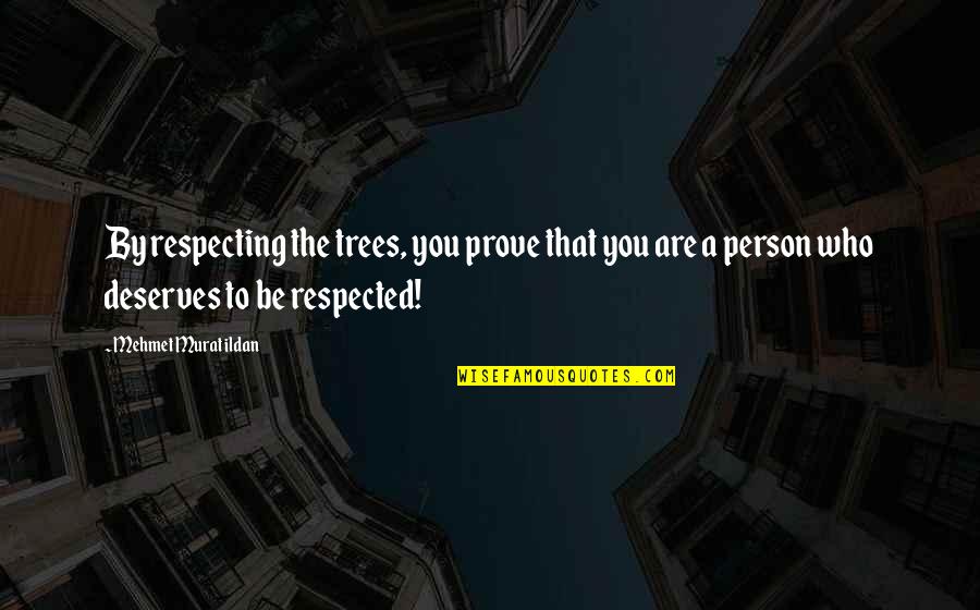 Be That Person Quotes By Mehmet Murat Ildan: By respecting the trees, you prove that you Be That Person Quotes By Mehmet Murat Ildan: By respecting the trees, you prove that you