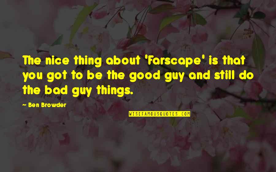 Be The Bad Guy Quotes By Ben Browder: The nice thing about 'Farscape' is that you Be The Bad Guy Quotes By Ben Browder: The nice thing about 'Farscape' is that you