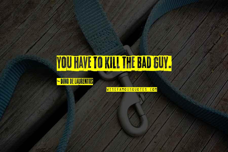 Be The Bad Guy Quotes By Dino De Laurentiis: You have to kill the bad guy. Be The Bad Guy Quotes By Dino De Laurentiis: You have to kill the bad guy.