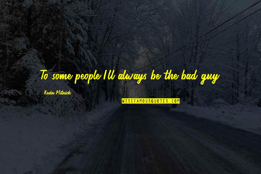 Be The Bad Guy Quotes By Kevin Mitnick: To some people I'll always be the bad Be The Bad Guy Quotes By Kevin Mitnick: To some people I'll always be the bad