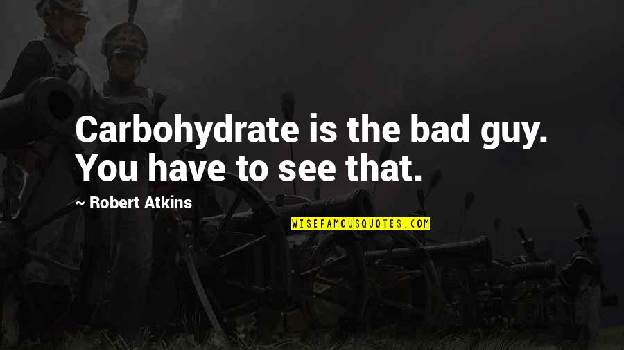 Be The Bad Guy Quotes By Robert Atkins: Carbohydrate is the bad guy. You have to Be The Bad Guy Quotes By Robert Atkins: Carbohydrate is the bad guy. You have to