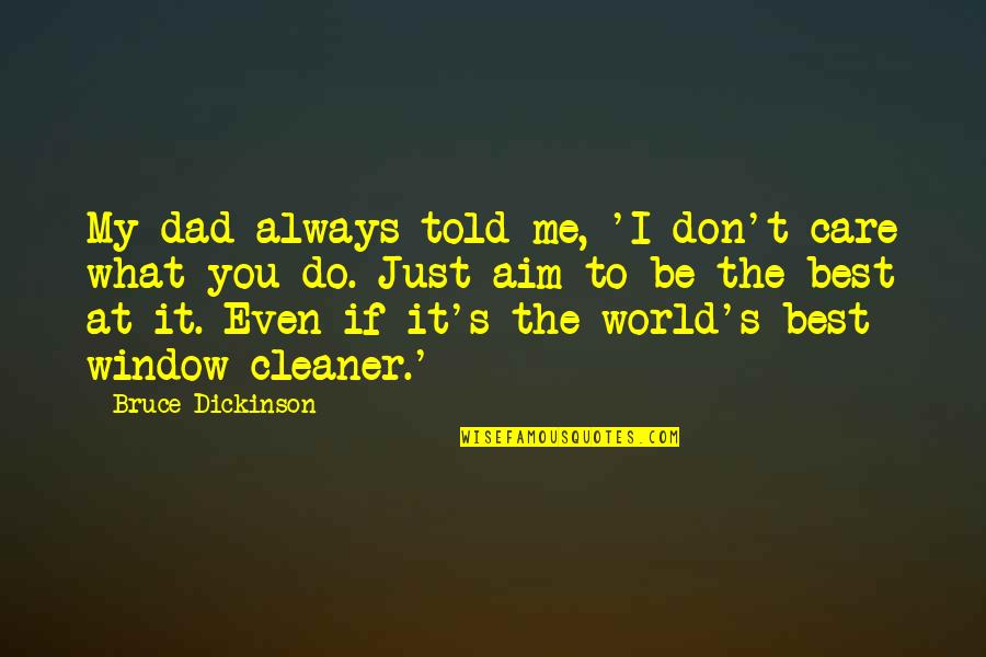 Be The Best At What You Do Quotes By Bruce Dickinson: My dad always told me, 'I don't care