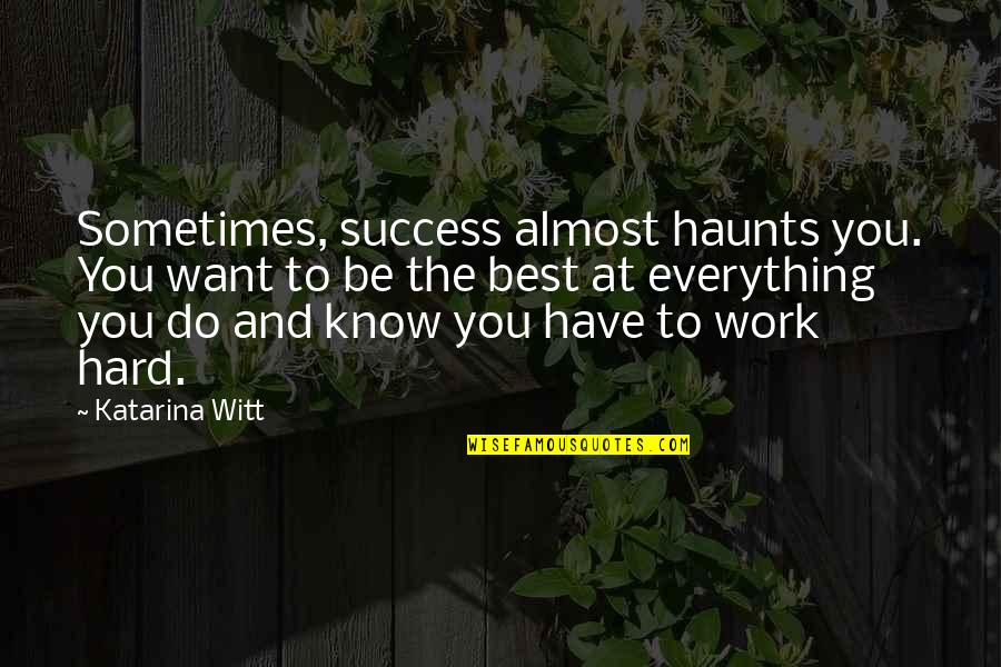 Be The Best At Work Quotes By Katarina Witt: Sometimes, success almost haunts you. You want to