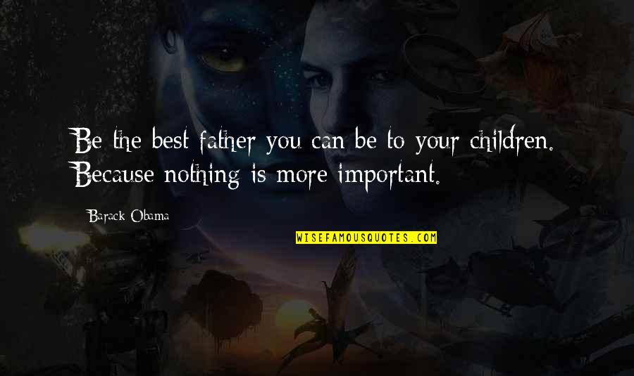 Be The Best Father You Can Be Quotes By Barack Obama: Be the best father you can be to