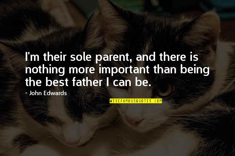 Be The Best Father You Can Be Quotes By John Edwards: I'm their sole parent, and there is nothing