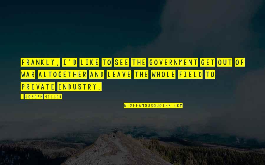 Be The Best In Your Industry Quotes By Joseph Heller: Frankly, I'd like to see the government get Be The Best In Your Industry Quotes By Joseph Heller: Frankly, I'd like to see the government get