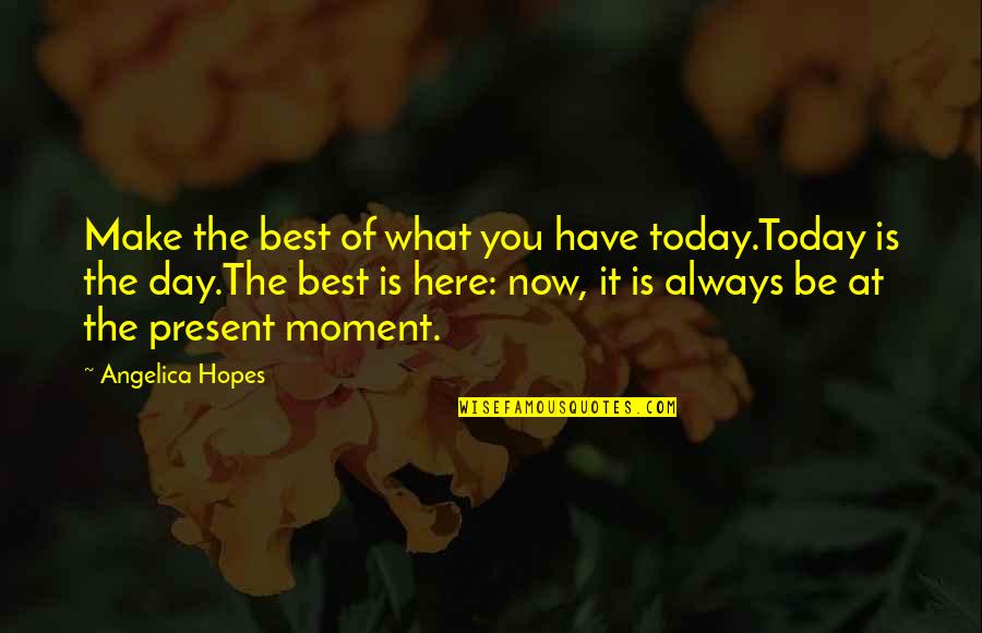 Be The Best Inspirational Quotes By Angelica Hopes: Make the best of what you have today.Today