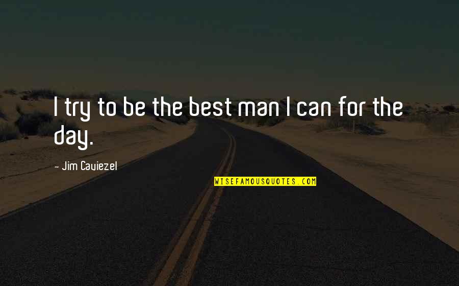 Be The Best Man Quotes By Jim Caviezel: I try to be the best man I Be The Best Man Quotes By Jim Caviezel: I try to be the best man I