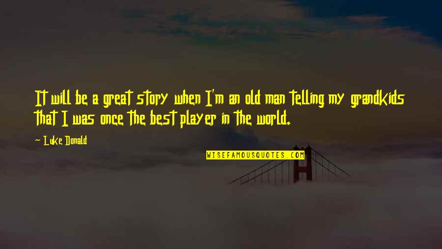 Be The Best Man Quotes By Luke Donald: It will be a great story when I'm Be The Best Man Quotes By Luke Donald: It will be a great story when I'm