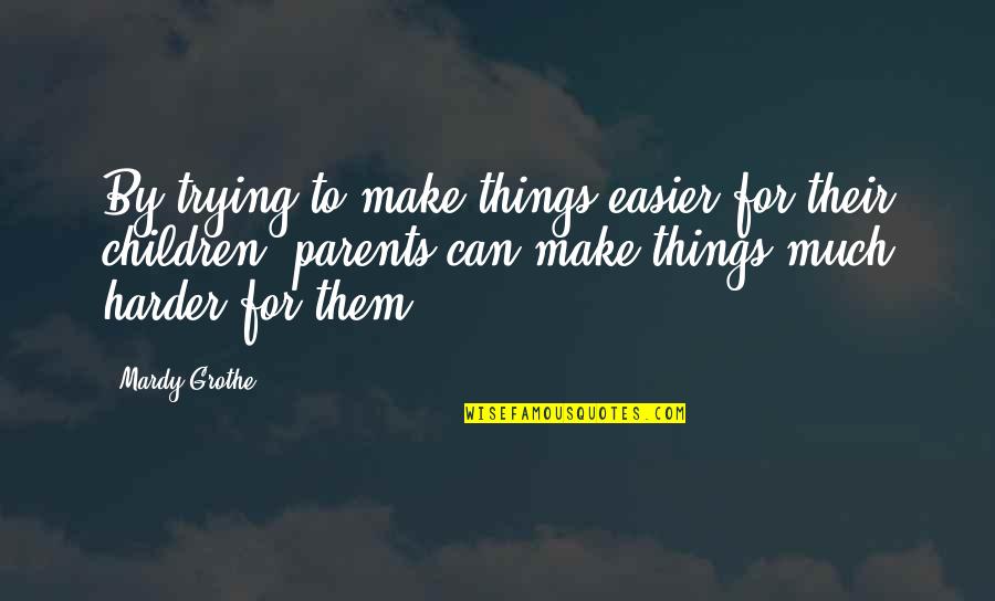 Be The Best Parent You Can Be Quotes By Mardy Grothe: By trying to make things easier for their Be The Best Parent You Can Be Quotes By Mardy Grothe: By trying to make things easier for their