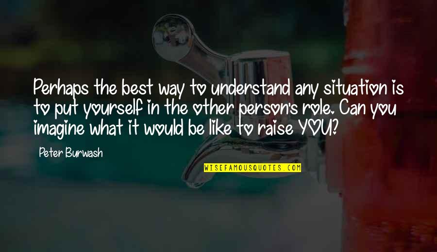 Be The Best Person You Can Quotes By Peter Burwash: Perhaps the best way to understand any situation Be The Best Person You Can Quotes By Peter Burwash: Perhaps the best way to understand any situation