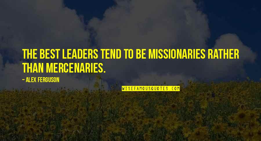 Be The Best Quotes By Alex Ferguson: the best leaders tend to be missionaries rather