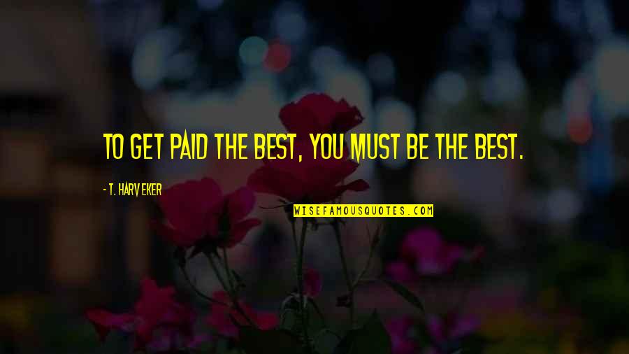 Be The Best Quotes By T. Harv Eker: To get paid the best, you must be