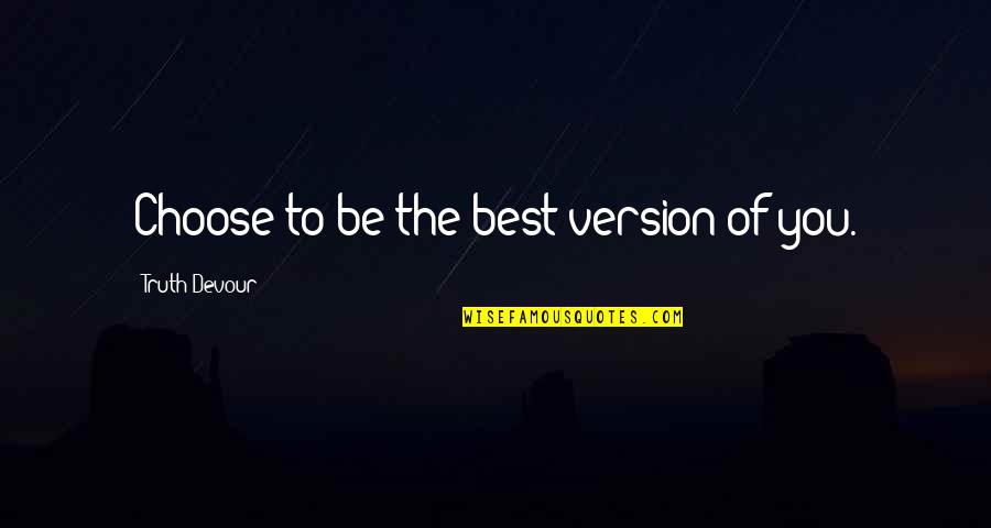 Be The Best Quotes By Truth Devour: Choose to be the best version of you.