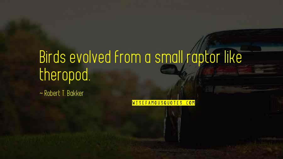Be The Best Version Of Yourself Quote Quotes By Robert T. Bakker: Birds evolved from a small raptor like theropod. Be The Best Version Of Yourself Quote Quotes By Robert T. Bakker: Birds evolved from a small raptor like theropod.