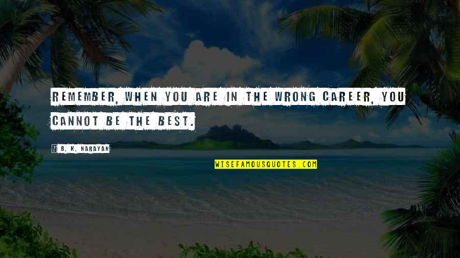 Be The Best You Are Quotes By B. K. Narayan: Remember, when you are in the wrong career,