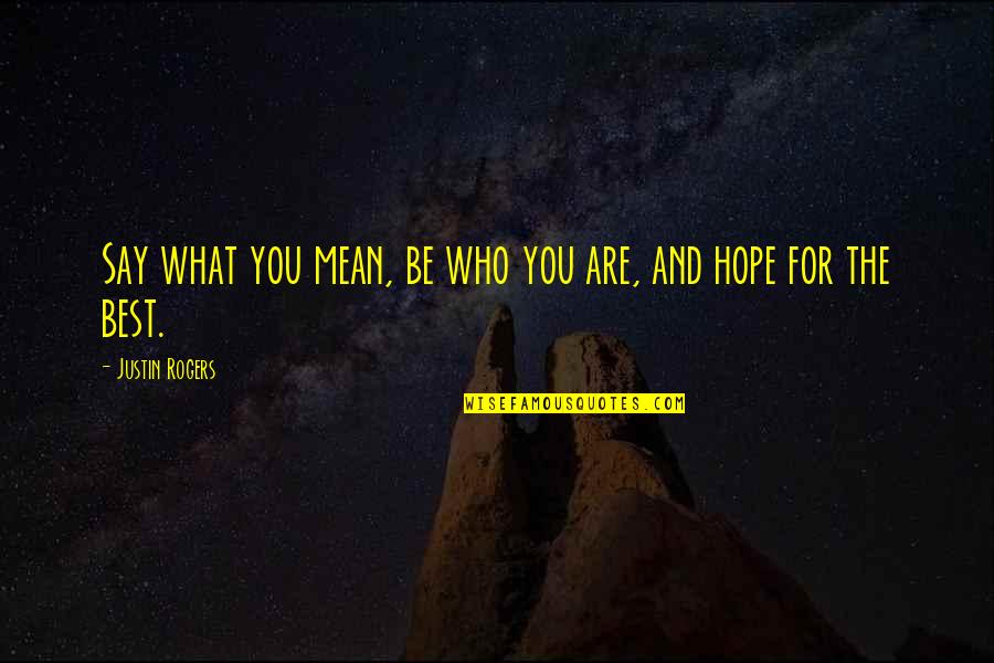 Be The Best You Are Quotes By Justin Rogers: Say what you mean, be who you are, Be The Best You Are Quotes By Justin Rogers: Say what you mean, be who you are,