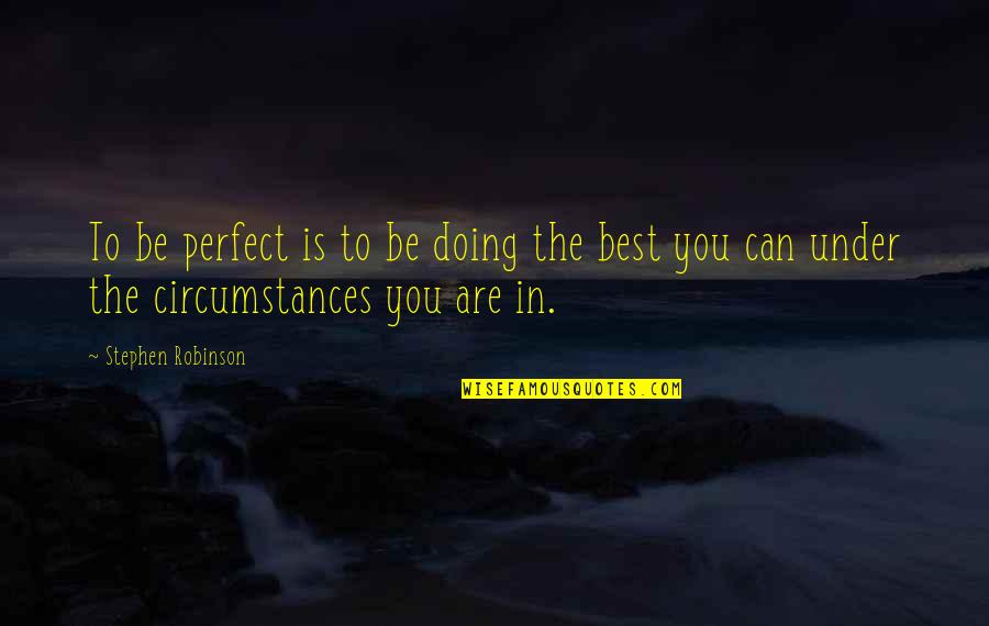 Be The Best You Are Quotes By Stephen Robinson: To be perfect is to be doing the Be The Best You Are Quotes By Stephen Robinson: To be perfect is to be doing the