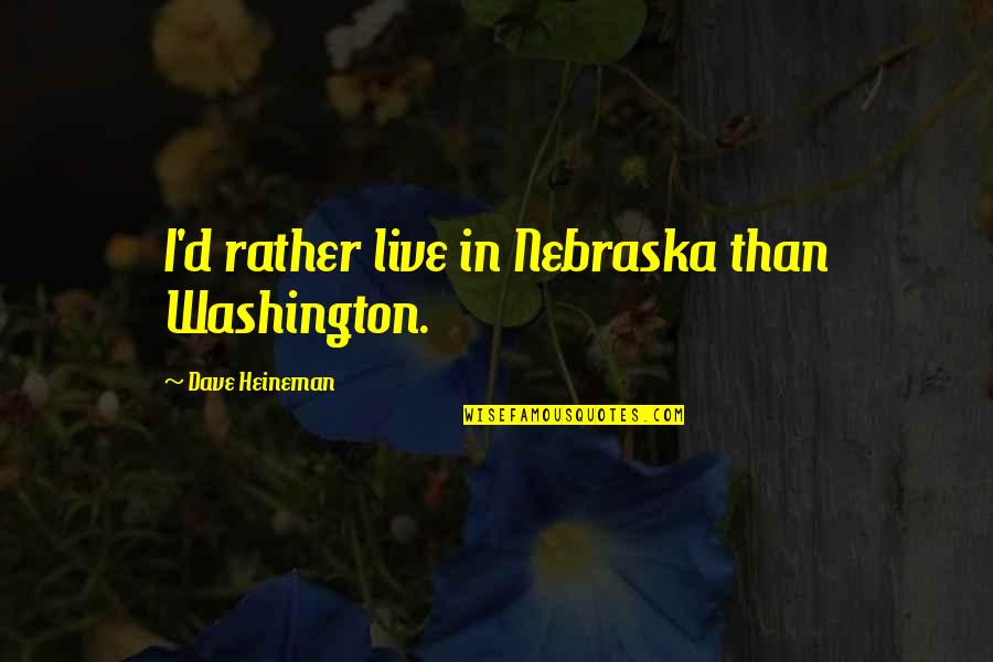 Be The Change You Want To See In The World Similar Quotes By Dave Heineman: I'd rather live in Nebraska than Washington. Be The Change You Want To See In The World Similar Quotes By Dave Heineman: I'd rather live in Nebraska than Washington.