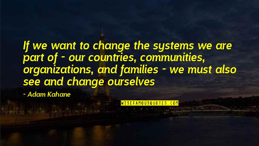 Be The Change You Want To See Quotes By Adam Kahane: If we want to change the systems we