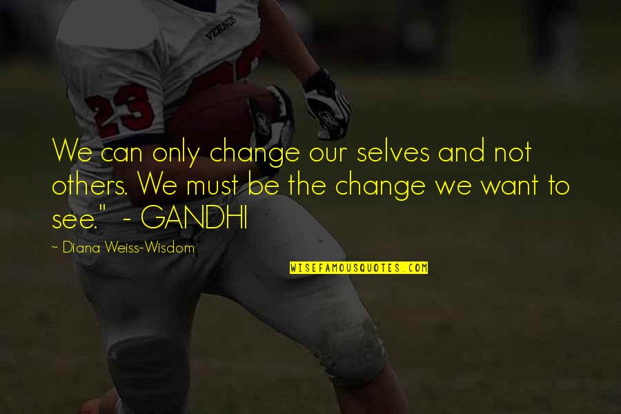 Be The Change You Want To See Quotes By Diana Weiss-Wisdom: We can only change our selves and not