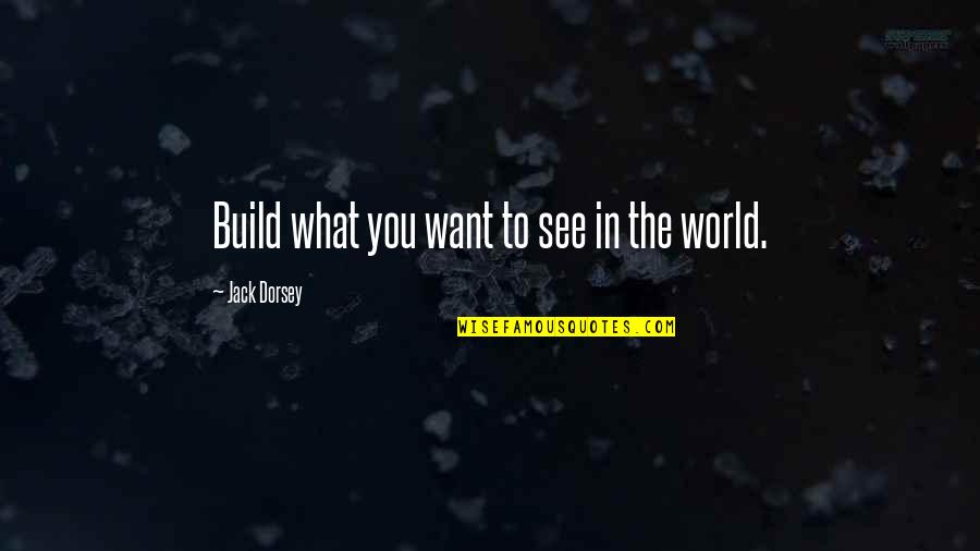 Be The Change You Want To See Quotes By Jack Dorsey: Build what you want to see in the
