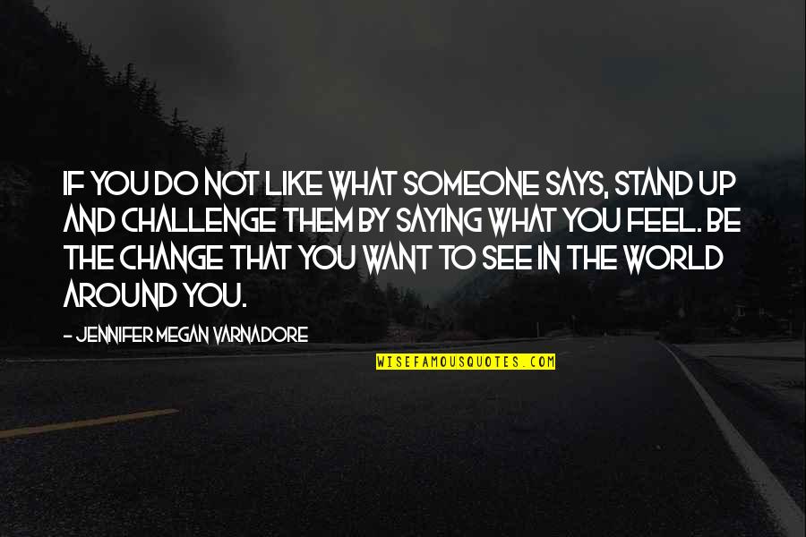 Be The Change You Want To See Quotes By Jennifer Megan Varnadore: If you do not like what someone says,