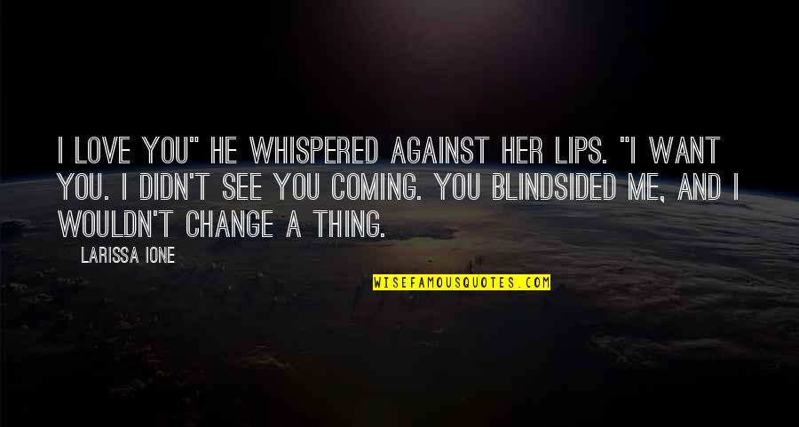 Be The Change You Want To See Quotes By Larissa Ione: I love you" he whispered against her lips.