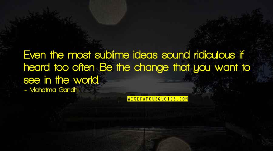 Be The Change You Want To See Quotes By Mahatma Gandhi: Even the most sublime ideas sound ridiculous if