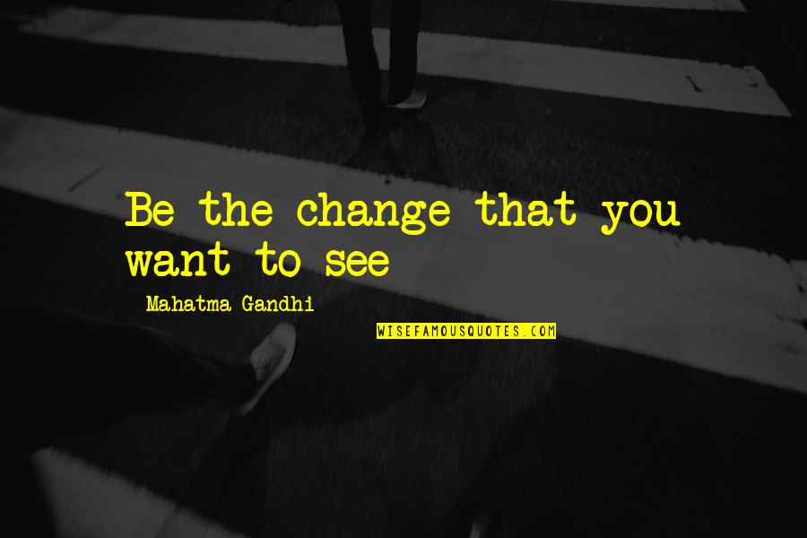 Be The Change You Want To See Quotes By Mahatma Gandhi: Be the change that you want to see