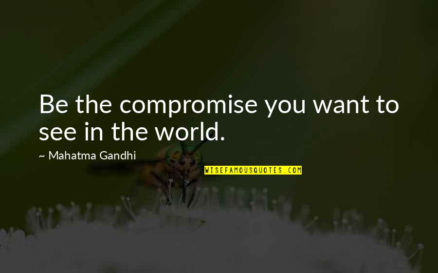 Be The Change You Want To See Quotes By Mahatma Gandhi: Be the compromise you want to see in