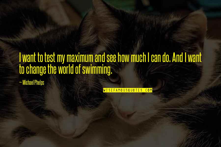 Be The Change You Want To See Quotes By Michael Phelps: I want to test my maximum and see