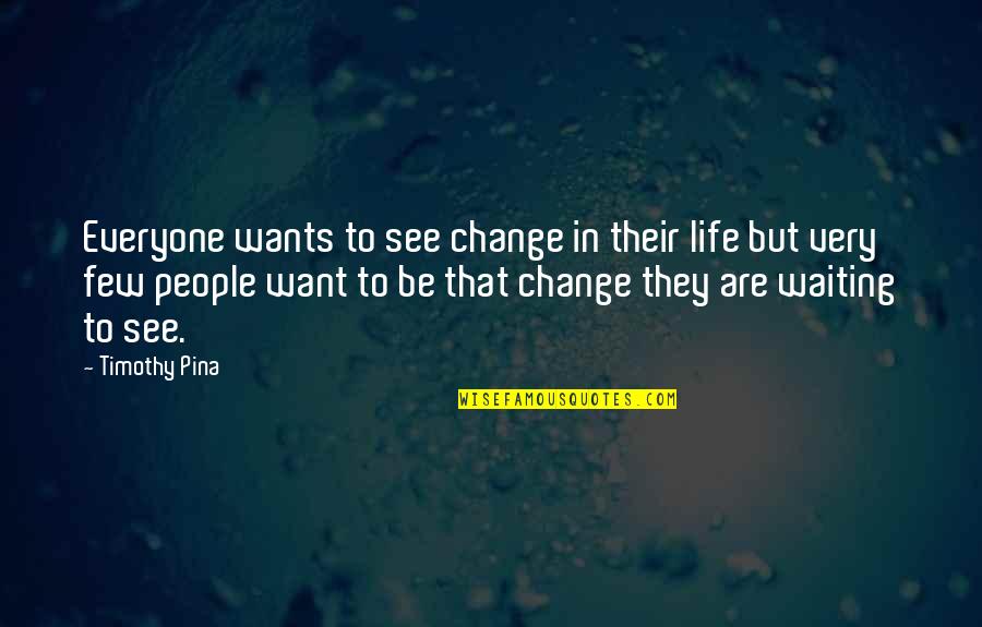 Be The Change You Want To See Quotes By Timothy Pina: Everyone wants to see change in their life