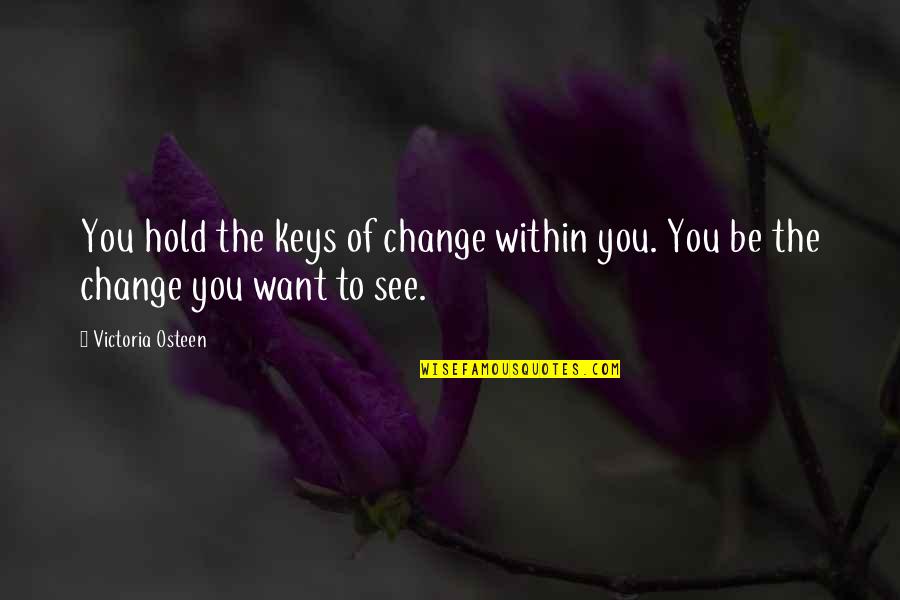 Be The Change You Want To See Quotes By Victoria Osteen: You hold the keys of change within you.