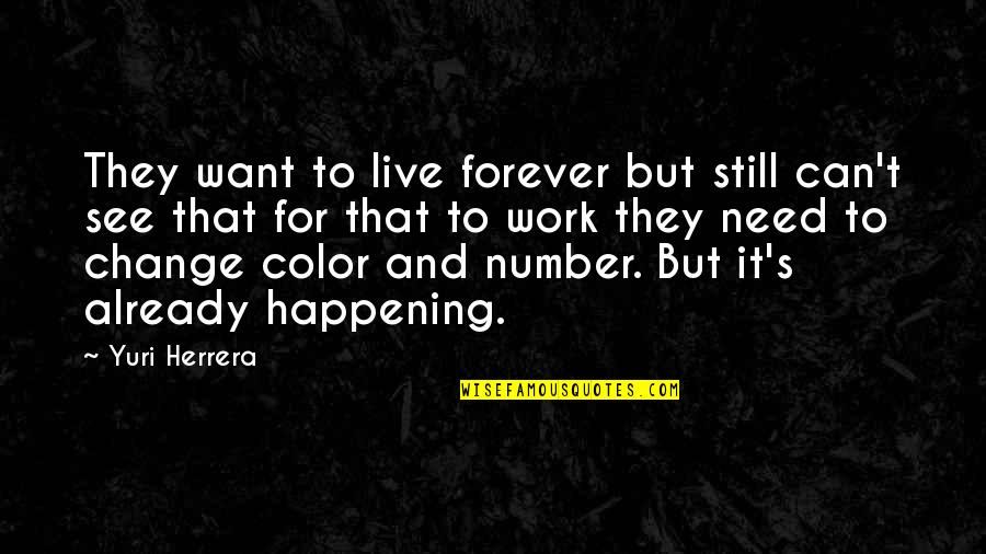 Be The Change You Want To See Quotes By Yuri Herrera: They want to live forever but still can't